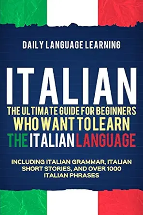 italian the ultimate guide for beginners who want to learn the italian language including italian grammar