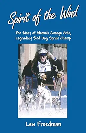 spirit of the wind the story of george attla alaskas legendary sled dog sprint champ 1st edition lew freedman