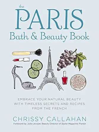 the paris bath and beauty book embrace your natural beauty with timeless secrets and recipes from the french