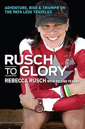 rusch to glory adventure risk and triumph on the path less traveled 1st edition rebecca rusch ,selene
