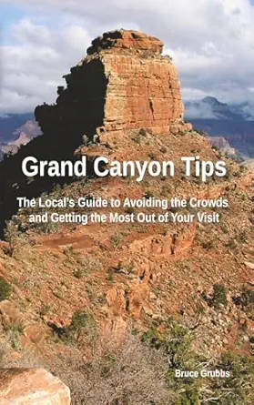 grand canyon tips the locals guide to avoiding the crowds and getting the most out of your visit 1st edition