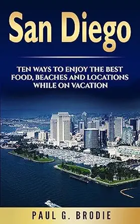 san diego san diego ten ways to enjoy the best food beaches and locations while on vacation 1st edition paul