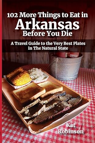 102 more things to eat in arkansas before you die a travel guide to the very best plates in the natural state