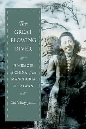 the great flowing river a memoir of china from manchuria to taiwan 1st edition chi pang yuan ,john balcom