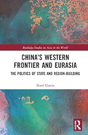 chinaa s western frontier and eurasia the politics of state and region building 1st edition zenel garcia