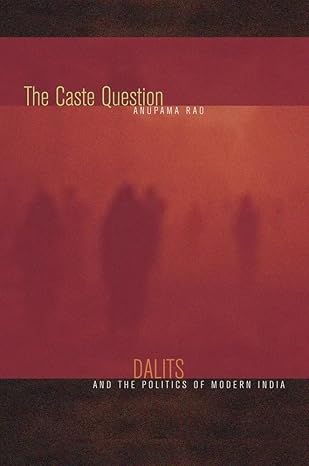 the caste question dalits and the politics of modern india 1st edition anupama rao 0520257618, 978-0520257610