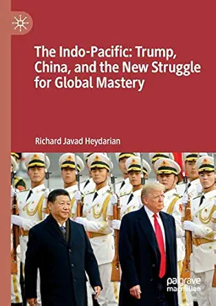 the indo pacific trump china and the new struggle for global mastery 1st edition richard javad heydarian