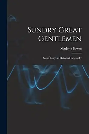 sundry great gentlemen some essays in historical biography 1st edition marjorie 1888 1952 bowen 1014063299,