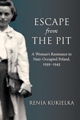 escape from the pit a womans resistance in nazi occupied poland 1939a 1943 1st edition renia kukielka