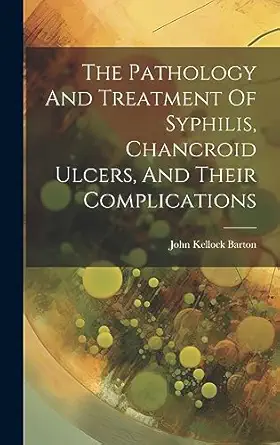 the pathology and treatment of syphilis chancroid ulcers and their complications 1st edition john kellock