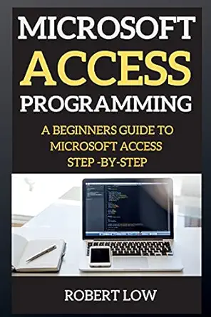microsoft access programming d beginners guide to microsoft access step by step 1st edition robert mutia low