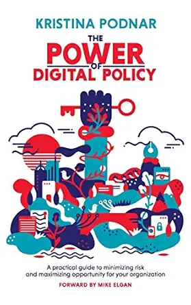 the power of digital policy a practical guide to minimizing risk and maximizing opportunity for your