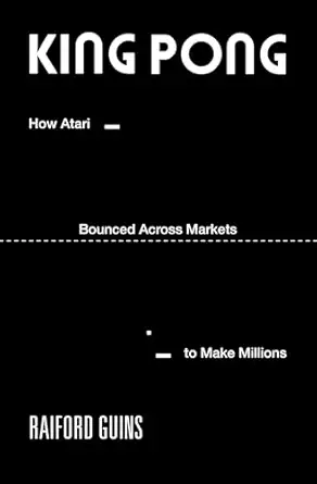 king pong how atari bounced across markets to make millions 1st edition raiford guins 0262051338,