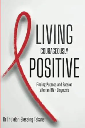 living courageously positive finding purpose and passion after an hiv+ diagnosis 1st edition dr thulelah