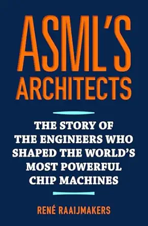 asmls architects the story of the engineers who shaped the worlds most powerful chip machines 1st edition
