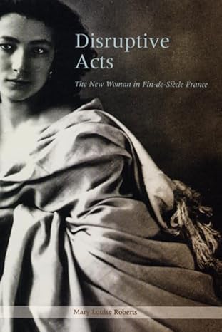 disruptive acts the new woman in fin de siecle france 1st edition mary louise roberts 0226721248,