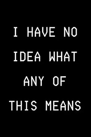 i have no idea what any of this means funny developer notebook gift idea for programmer 120 pages hilarious