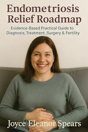 endometriosis relief roadmap evidence based practical guide to diagnosis treatment surgery and fertility 1st
