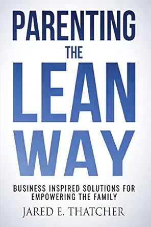 parenting the lean way business inspired solutions for empowering the family 1st edition jared e thatcher