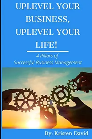 uplevel your business uplevel your life 4 pillars of successful business management 1st edition kristen s