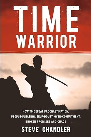 time warrior how to defeat procrastination people pleasing self doubt over commitment broken promises and