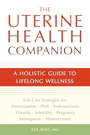 the uterine health companion a holistic guide to lifelong wellness 1st edition eve agee 1587613514,