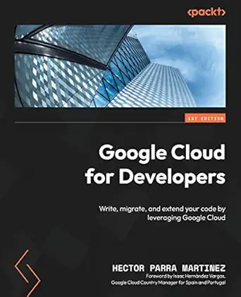 google cloud for developers write migrate and extend your code by leveraging google cloud 1st edition hector