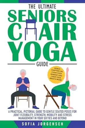 the ultimate seniors chair yoga guide a practical pictorial guide to gentle seated poses for joint