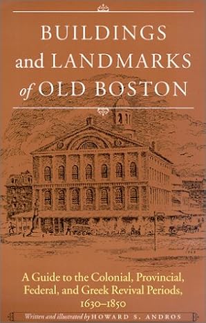 buildings and landmarks of old boston a guide to the colonial provincial federal and greek revival periods