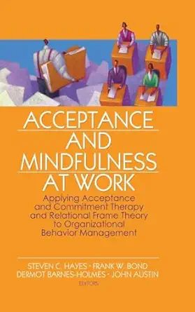 acceptance and mindfulness at work applying acceptance and commitment therapy and relational frame theory to