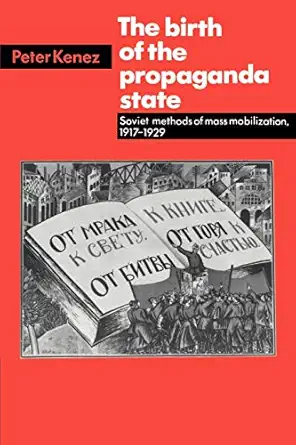 the birth of the propaganda state soviet methods of mass mobilization 1917 1929 1st edition peter kenez