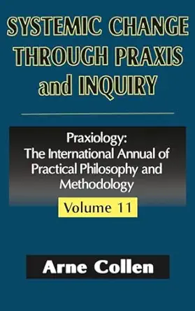 systemic change through praxis and inquiry praxiology the international annual of practical philosophy and