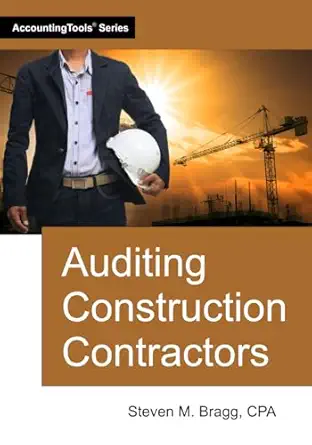 auditing construction contractors 1st edition steven m bragg 164221308x, 978-1642213089