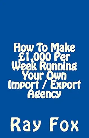 how to make a 1 000 per week running your own import / export agency 1st edition ray fox 1507722176,