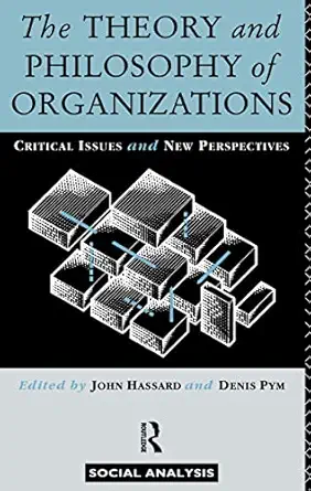 the theory and philosophy of organizations critical issues and new perspectives 1st edition john hassard