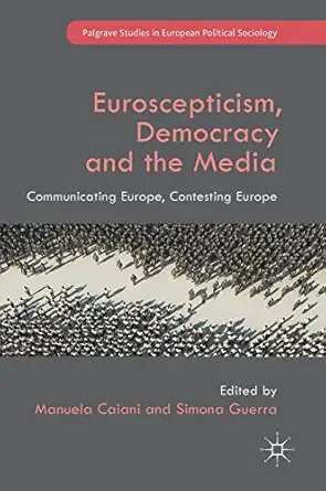euroscepticism democracy and the media communicating europe contesting europe 1st edition manuela caiani