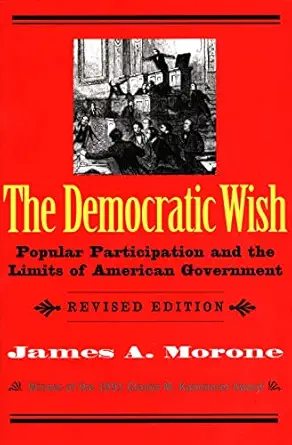 the democratic wish popular participation and the limits of american government 1st edition james a morone