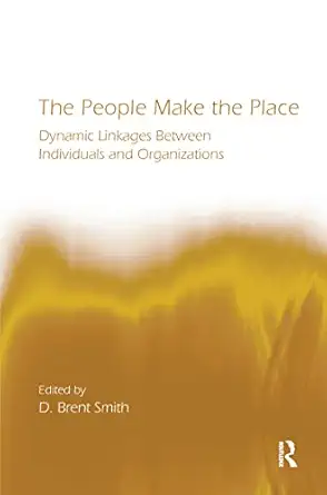 the people make the place dynamic linkages between individuals and organizations 1st edition d brent smith