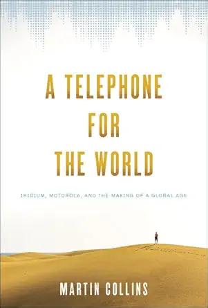 a telephone for the world iridium motorola and the making of a global age 1st edition martin collins