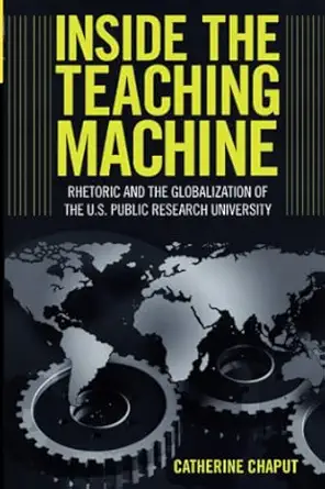 inside the teaching machine rhetoric and the globalization of the u s public research university 1st edition