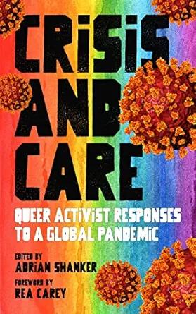 crisis and care queer activist responses to a global pandemic 1st edition adrian shanker ,rea carey