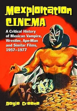 mexploitation cinema a critical history of mexican vampire wrestler ape man and similar films 1957 1977 1st