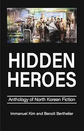 hidden heroes anthology of north korean fiction 1st edition immanuel kim ,benoit berthelier 1839994665,