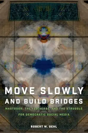 move slowly and build bridges mastodon the fediverse and the struggle for democratic social media 1st edition