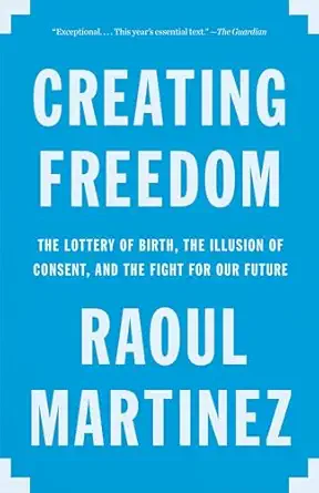 creating freedom the lottery of birth the illusion of consent and the fight for our future 1st edition raoul