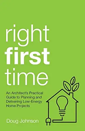 right first time an architects guide to creating efficient and successful eco homes 1st edition doug johnson