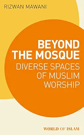 beyond the mosque diverse spaces of muslim worship 1st edition rizwan mawani 1788315278, 978-1788315272