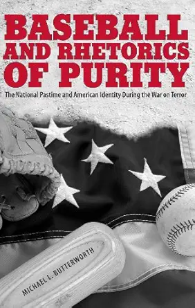 baseball and rhetorics of purity the national pastime and american identity during the war on terror 1st