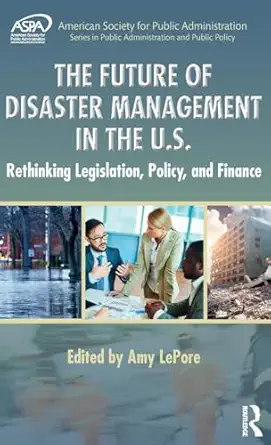 the future of disaster management in the u s rethinking legislation policy and finance 1st edition amy lepore