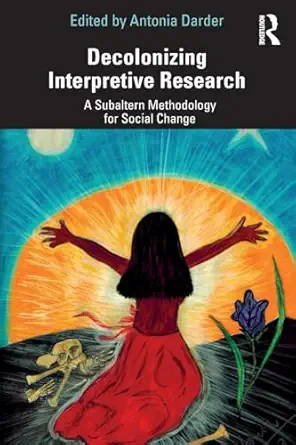 decolonizing interpretive research a subaltern methodology for social change 1st edition antonia darder